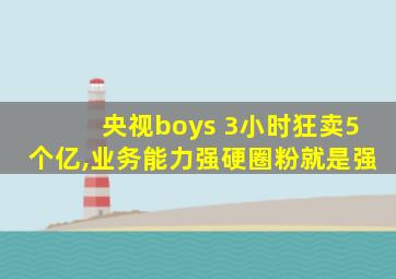 央视boys 3小时狂卖5个亿,业务能力强硬圈粉就是强